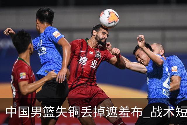 中国男篮失铜丢掉遮羞布 战术短板无解只剩悲情人设？